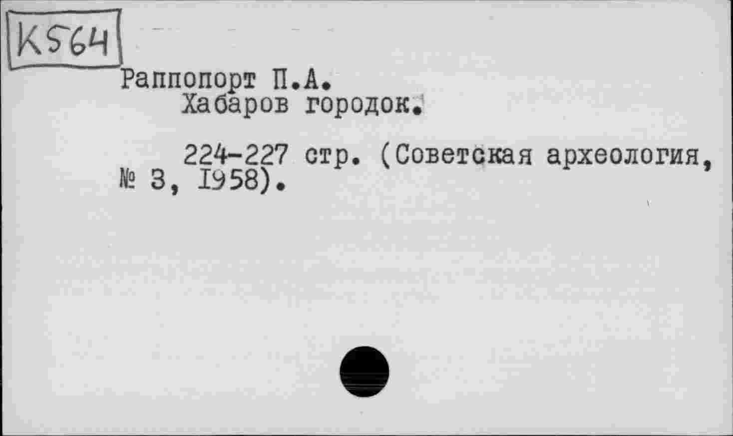 ﻿Раппопорт П.А.
Хабаров городок.
224-227 стр. (Советская археология № 3, 1958).